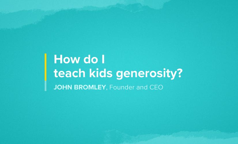 How do I teach kids generosity? With John Bromley, founder and CEO